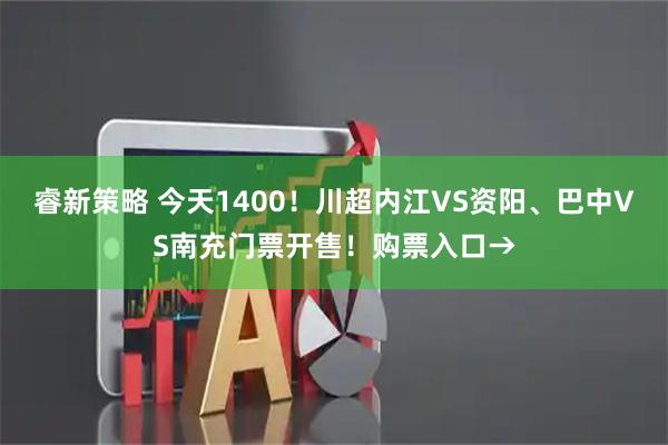 睿新策略 今天1400！川超内江VS资阳、巴中VS南充门票开售！购票入口→