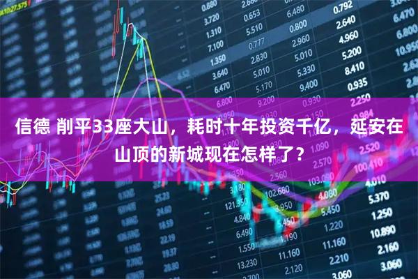 信德 削平33座大山，耗时十年投资千亿，延安在山顶的新城现在怎样了？