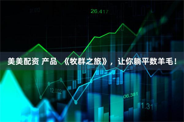 美美配资 产品  《牧群之旅》，让你躺平数羊毛！
