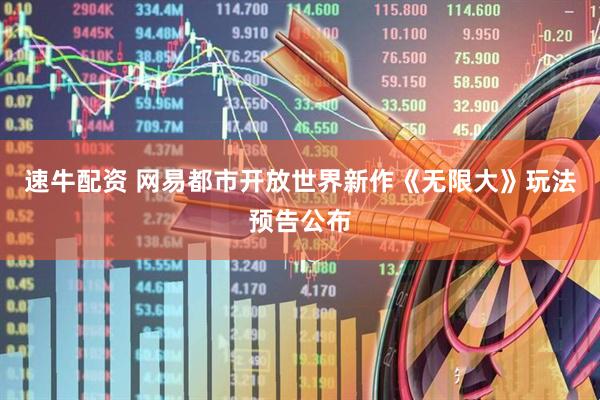 速牛配资 网易都市开放世界新作《无限大》玩法预告公布