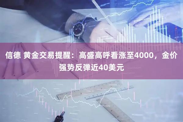 信德 黄金交易提醒：高盛高呼看涨至4000，金价强势反弹近40美元