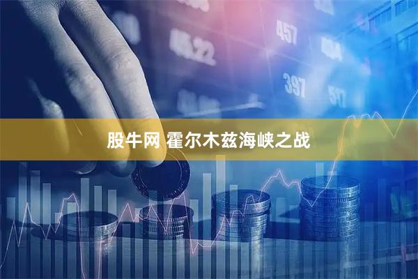 股牛网 霍尔木兹海峡之战