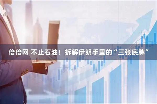 倍倍网 不止石油！拆解伊朗手里的“三张底牌”