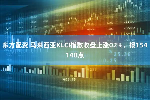 东方配资 马来西亚KLCI指数收盘上涨02%，报154148点