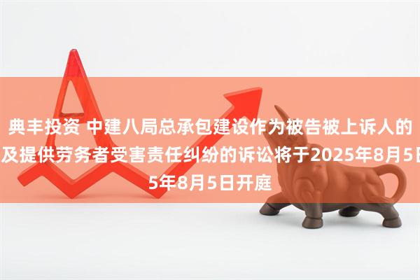 典丰投资 中建八局总承包建设作为被告被上诉人的1起涉及提供劳务者受害责任纠纷的诉讼将于2025年8月5日开庭