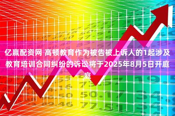 亿赢配资网 高顿教育作为被告被上诉人的1起涉及教育培训合同纠纷的诉讼将于2025年8月5日开庭