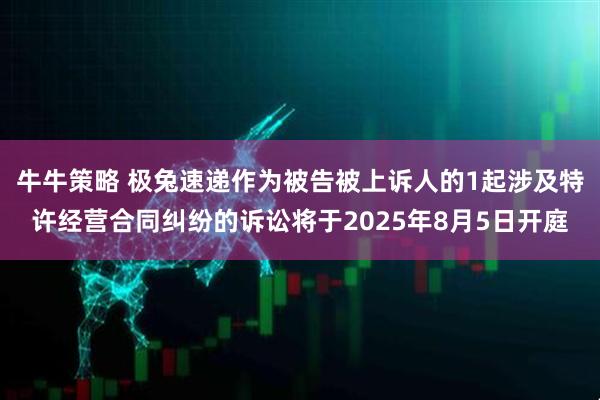 牛牛策略 极兔速递作为被告被上诉人的1起涉及特许经营合同纠纷的诉讼将于2025年8月5日开庭