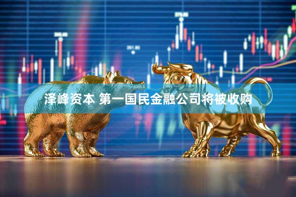 泽峰资本 第一国民金融公司将被收购