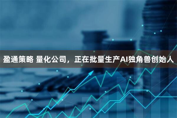 盈通策略 量化公司，正在批量生产AI独角兽创始人