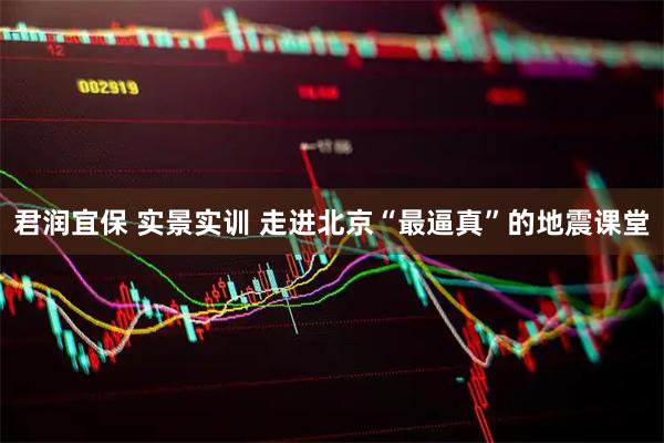 君润宜保 实景实训 走进北京“最逼真”的地震课堂