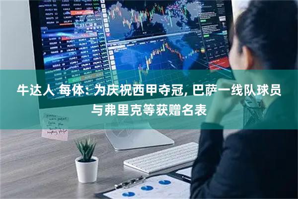 牛达人 每体: 为庆祝西甲夺冠, 巴萨一线队球员与弗里克等获赠名表