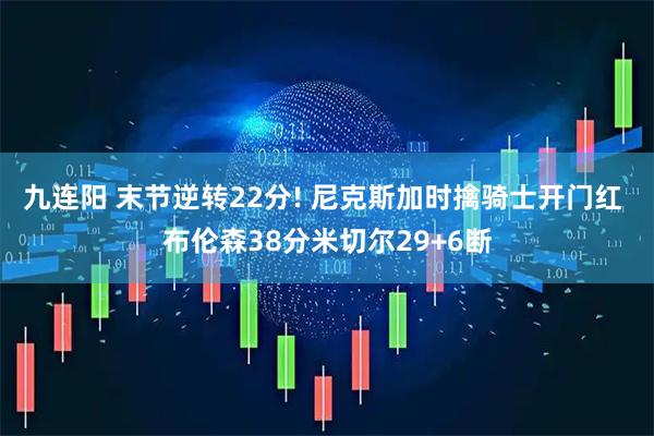 九连阳 末节逆转22分! 尼克斯加时擒骑士开门红 布伦森38分米切尔29+6断