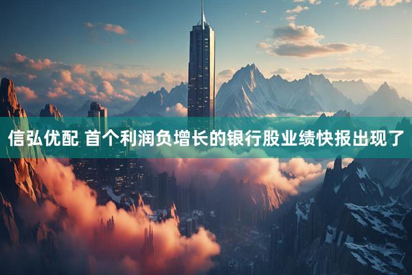 信弘优配 首个利润负增长的银行股业绩快报出现了
