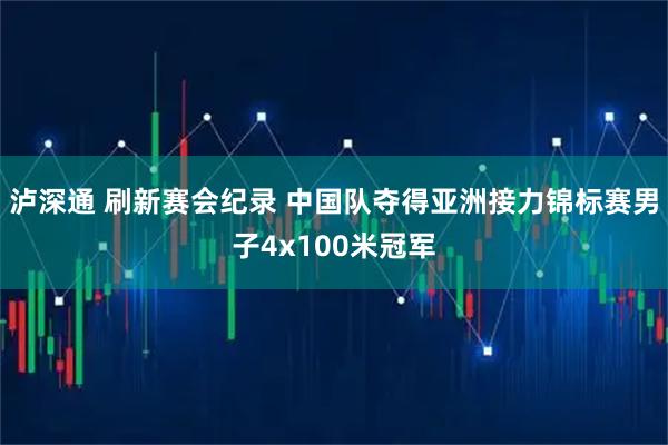 泸深通 刷新赛会纪录 中国队夺得亚洲接力锦标赛男子4x100米冠军