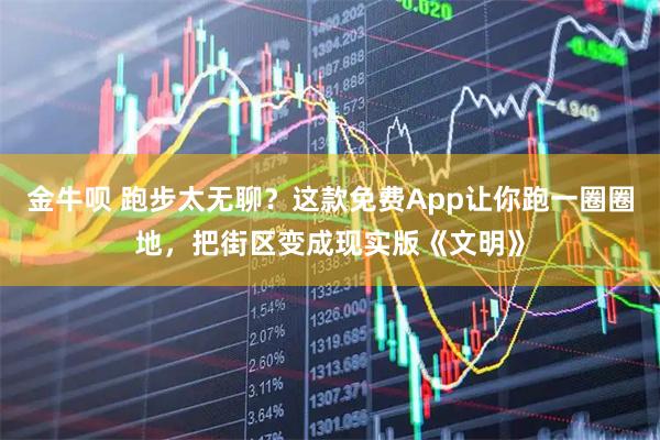 金牛呗 跑步太无聊？这款免费App让你跑一圈圈地，把街区变成现实版《文明》
