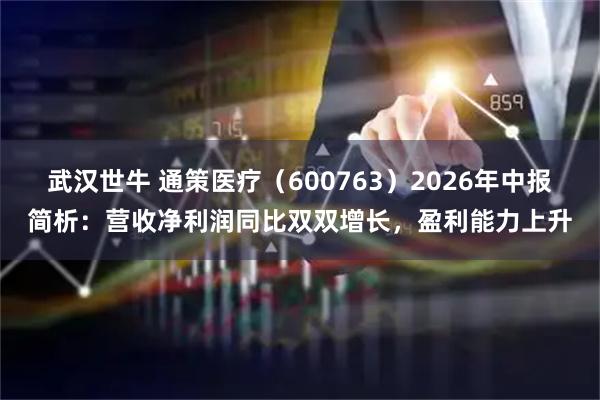 武汉世牛 通策医疗（600763）2026年中报简析：营收净利润同比双双增长，盈利能力上升
