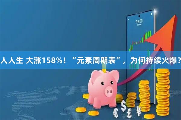 人人生 大涨158%！“元素周期表”，为何持续火爆？